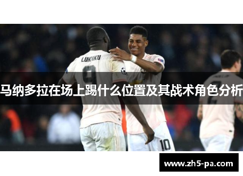马纳多拉在场上踢什么位置及其战术角色分析 马纳多拉在场上踢什么位置及其战术角色分析