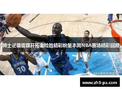 骑士逆袭雷霆开拓者险胜精彩纷呈本周NBA赛场精彩回顾 骑士逆袭雷霆开拓者险胜精彩纷呈本周NBA赛场精彩回顾