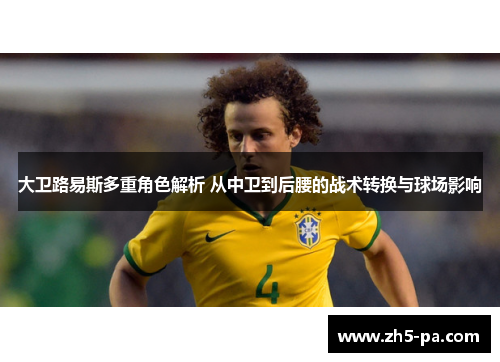 大卫路易斯多重角色解析 从中卫到后腰的战术转换与球场影响