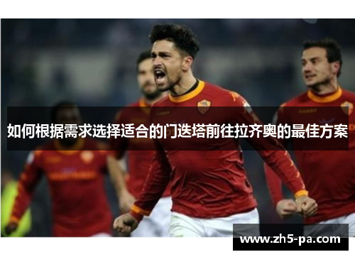 如何根据需求选择适合的门迭塔前往拉齐奥的最佳方案 如何根据需求选择适合的门迭塔前往拉齐奥的最佳方案