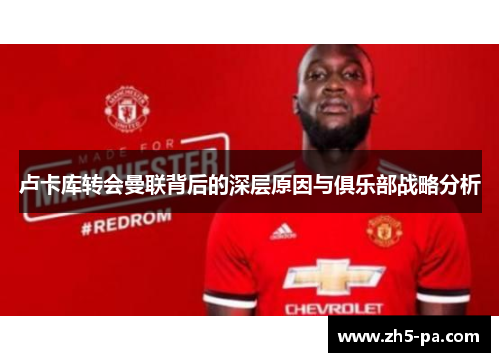 卢卡库转会曼联背后的深层原因与俱乐部战略分析