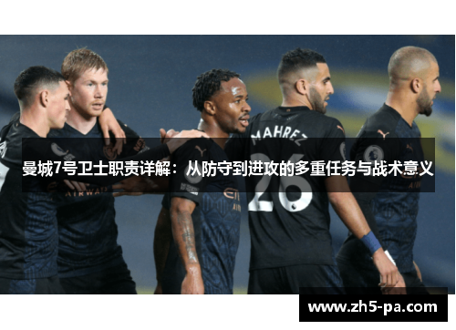 曼城7号卫士职责详解:从防守到进攻的多重任务与战术意义 曼城7号卫士职责详解:从防守到进攻的多重任务与战术意义