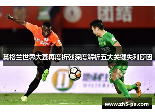英格兰世界大赛再度折戟深度解析五大关键失利原因