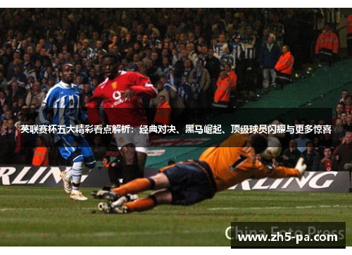英联赛杯五大精彩看点解析：经典对决、黑马崛起、顶级球员闪耀与更多惊喜