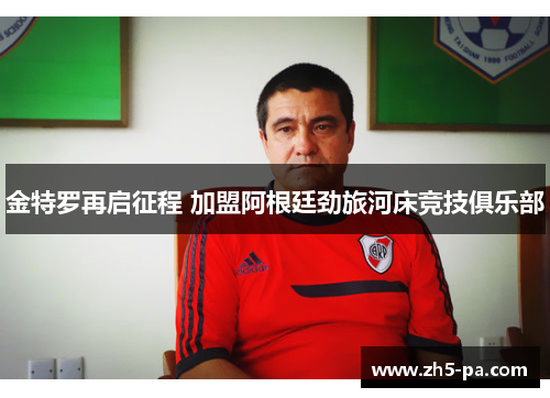 金特罗再启征程 加盟阿根廷劲旅河床竞技俱乐部