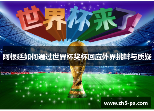 阿根廷如何通过世界杯奖杯回应外界挑衅与质疑