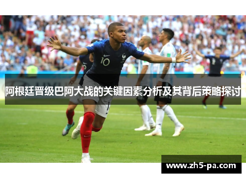 阿根廷晋级巴阿大战的关键因素分析及其背后策略探讨