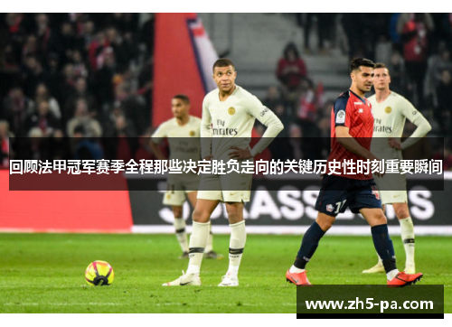 回顾法甲冠军赛季全程那些决定胜负走向的关键历史性时刻重要瞬间
