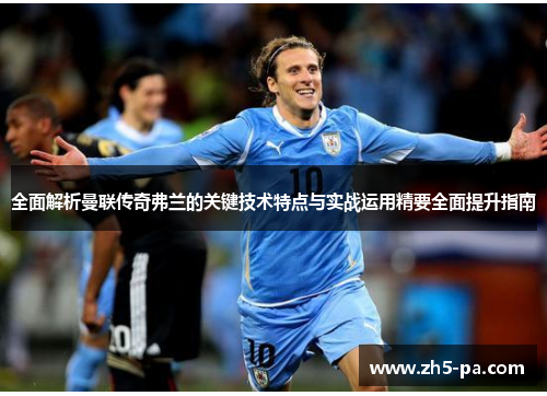 全面解析曼联传奇弗兰的关键技术特点与实战运用精要全面提升指南