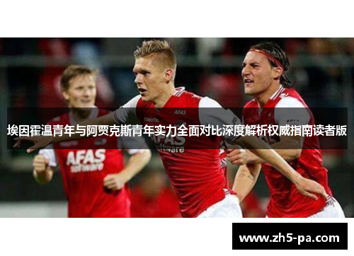 埃因霍温青年与阿贾克斯青年实力全面对比深度解析权威指南读者版