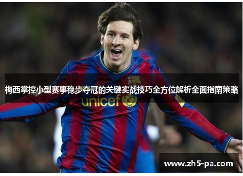 梅西掌控小型赛事稳步夺冠的关键实战技巧全方位解析全面指南策略