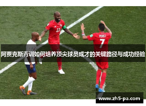 阿贾克斯青训如何培养顶尖球员成才的关键路径与成功经验