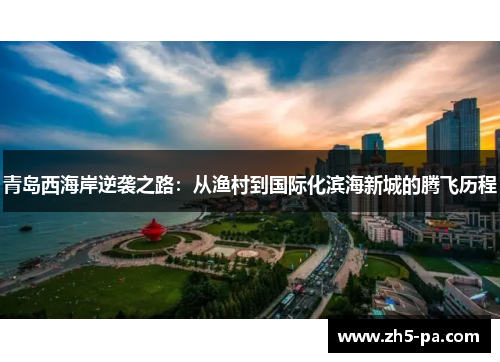 青岛西海岸逆袭之路：从渔村到国际化滨海新城的腾飞历程