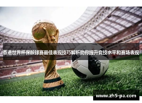香港世界杯保龄球赛最佳表现技巧解析助你提升竞技水平和赛场表现