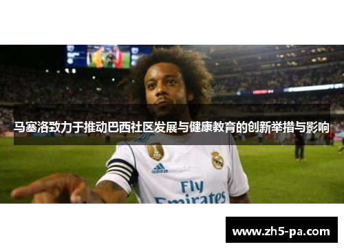 马塞洛致力于推动巴西社区发展与健康教育的创新举措与影响