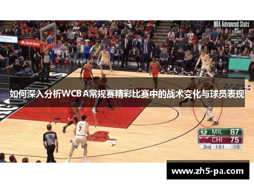 如何深入分析WCBA常规赛精彩比赛中的战术变化与球员表现