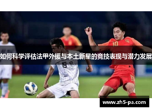 如何科学评估法甲外援与本土新星的竞技表现与潜力发展