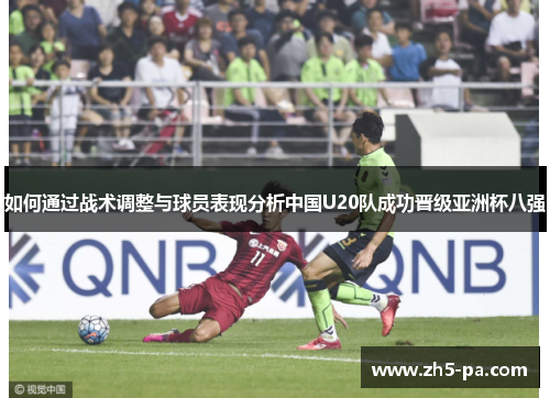 如何通过战术调整与球员表现分析中国U20队成功晋级亚洲杯八强