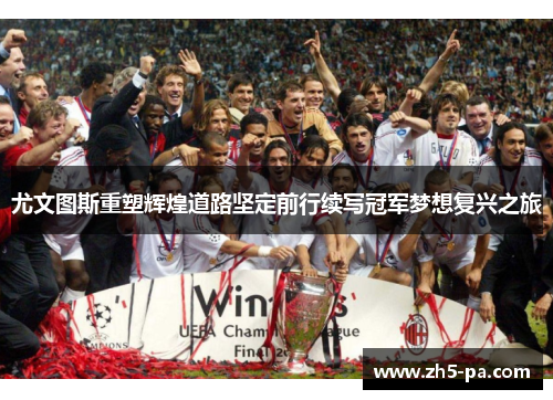 尤文图斯重塑辉煌道路坚定前行续写冠军梦想复兴之旅