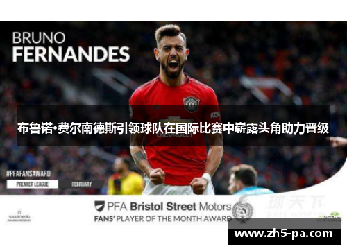 布鲁诺·费尔南德斯引领球队在国际比赛中崭露头角助力晋级