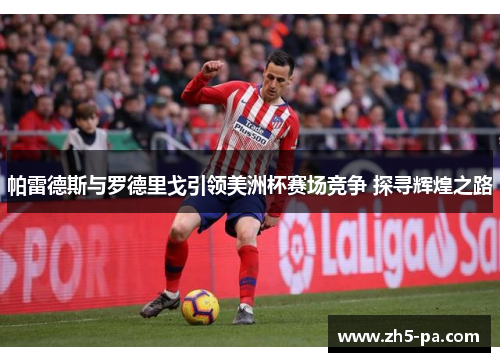 帕雷德斯与罗德里戈引领美洲杯赛场竞争 探寻辉煌之路