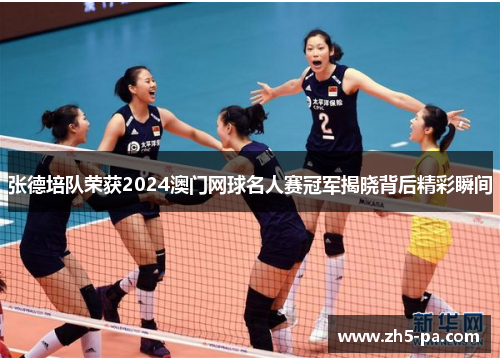 张德培队荣获2024澳门网球名人赛冠军揭晓背后精彩瞬间