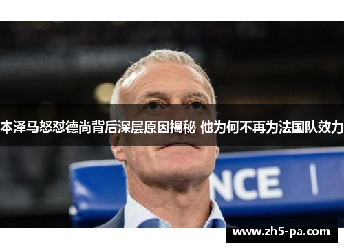 本泽马怒怼德尚背后深层原因揭秘 他为何不再为法国队效力