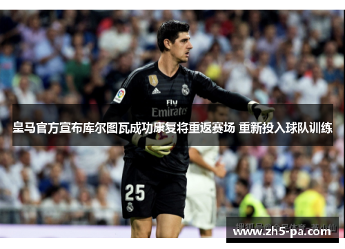 皇马官方宣布库尔图瓦成功康复将重返赛场 重新投入球队训练