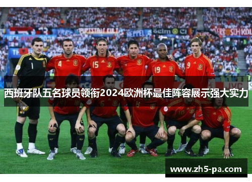 西班牙队五名球员领衔2024欧洲杯最佳阵容展示强大实力
