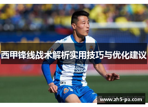 西甲锋线战术解析实用技巧与优化建议