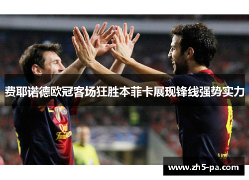 费耶诺德欧冠客场狂胜本菲卡展现锋线强势实力