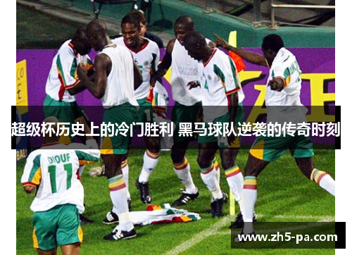 超级杯历史上的冷门胜利 黑马球队逆袭的传奇时刻 超级杯历史上的冷门胜利 黑马球队逆袭的传奇时刻