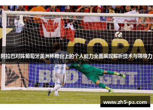 阿拉巴对阵葡萄牙美洲杯舞台上的个人能力全面展现解析技术与领导力
