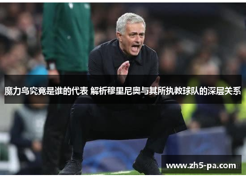 魔力鸟究竟是谁的代表 解析穆里尼奥与其所执教球队的深层关系 魔力鸟究竟是谁的代表 解析穆里尼奥与其所执教球队的深层关系