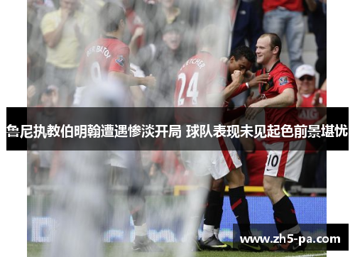 鲁尼执教伯明翰遭遇惨淡开局 球队表现未见起色前景堪忧 鲁尼执教伯明翰遭遇惨淡开局 球队表现未见起色前景堪忧