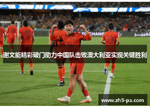 谢文能精彩破门助力中国队击败澳大利亚实现关键胜利