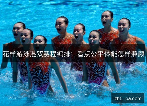 花样游泳混双赛程编排:看点公平体能怎样兼顾 花样游泳混双赛程编排:看点公平体能怎样兼顾