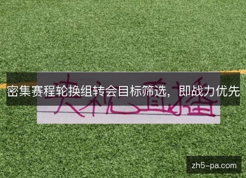 密集赛程轮换组转会目标筛选,即战力优先 密集赛程轮换组转会目标筛选,即战力优先